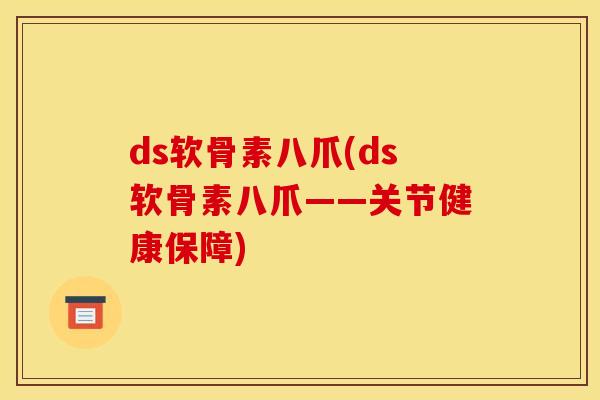 ds软骨素八爪(ds软骨素八爪——关节健康保障)