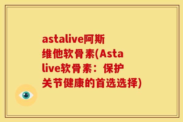 astalive阿斯维他软骨素(Astalive软骨素：保护关节健康的首选选择)-第1张图片-关节骑士