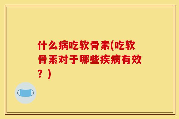 什么病吃软骨素(吃软骨素对于哪些疾病有效？)
