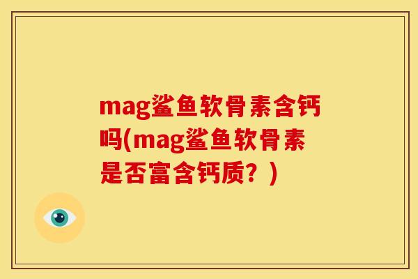 mag鲨鱼软骨素含钙吗(mag鲨鱼软骨素是否富含钙质？)