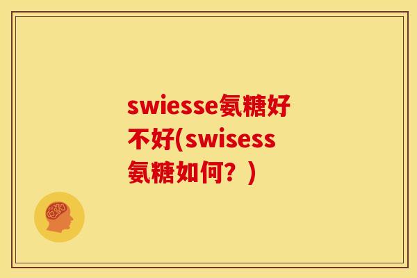 swiesse氨糖好不好(swisess氨糖如何？)