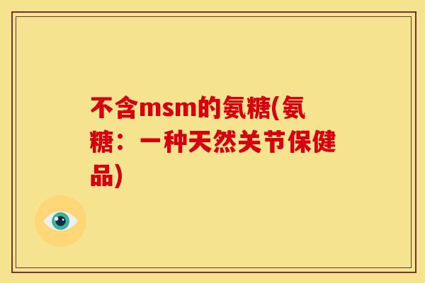 不含msm的氨糖(氨糖：一种天然关节保健品)
