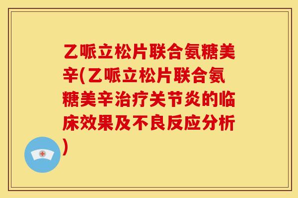 乙哌立松片联合氨糖美辛(乙哌立松片联合氨糖美辛治疗关节炎的临床效果及不良反应分析)