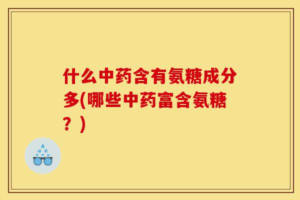 什么中药含有氨糖成分多(哪些中药富含氨糖？)