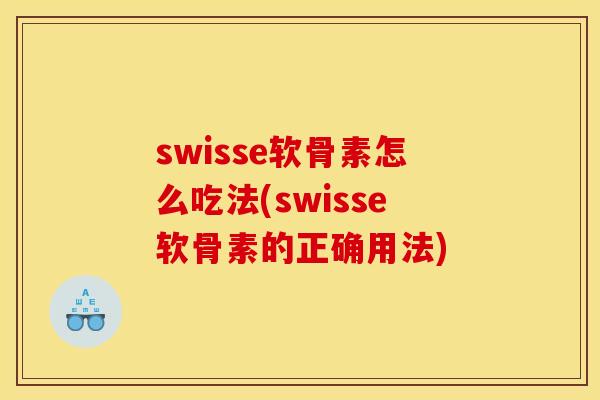 swisse软骨素怎么吃法(swisse软骨素的正确用法)