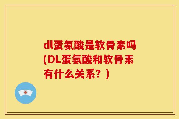 dl蛋氨酸是软骨素吗(DL蛋氨酸和软骨素有什么关系？)