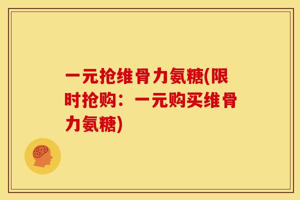 一元抢维骨力氨糖(限时抢购：一元购买维骨力氨糖)