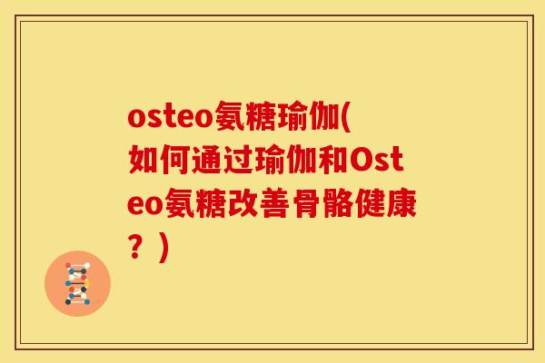 osteo氨糖瑜伽(如何通过瑜伽和Osteo氨糖改善骨骼健康？)