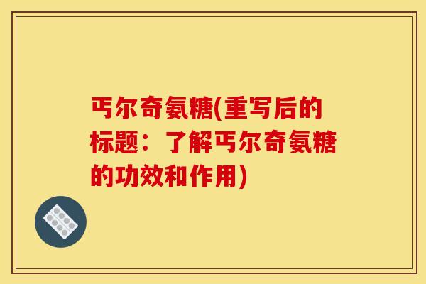 丐尔奇氨糖(重写后的标题：了解丐尔奇氨糖的功效和作用)
