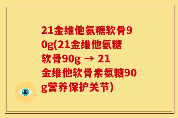 21金维他氨糖软骨90g(21金维他氨糖软骨90g → 21金维他软骨素氨糖90g营养保护关节)