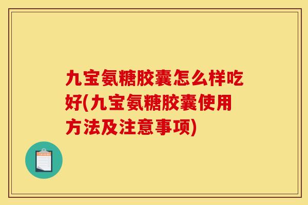 九宝氨糖胶囊怎么样吃好(九宝氨糖胶囊使用方法及注意事项)