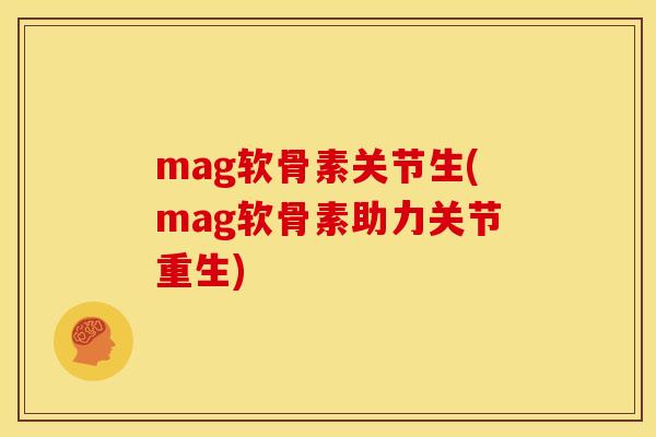 mag软骨素关节生(mag软骨素助力关节重生)