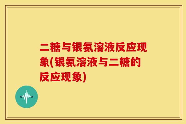 二糖与银氨溶液反应现象(银氨溶液与二糖的反应现象)