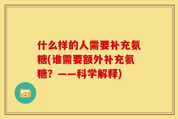 什么样的人需要补充氨糖(谁需要额外补充氨糖？——科学解释)