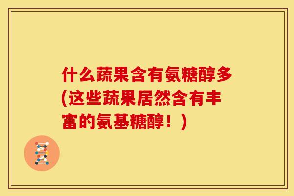 什么蔬果含有氨糖醇多(这些蔬果居然含有丰富的氨基糖醇！)