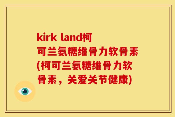 kirk land柯可兰氨糖维骨力软骨素(柯可兰氨糖维骨力软骨素，关爱关节健康)