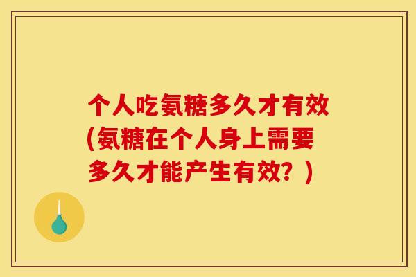个人吃氨糖多久才有效(氨糖在个人身上需要多久才能产生有效？)