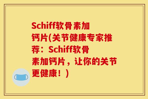 Schiff软骨素加钙片(关节健康专家推荐:Schiff软骨素加钙片,让你的关节更健康!)-第1张图片-关节骑士 Schiff软骨素加钙片(关节健康专家推荐:Schiff软骨素加钙片,让你的关节更健康!)-第1张图片-关节骑士