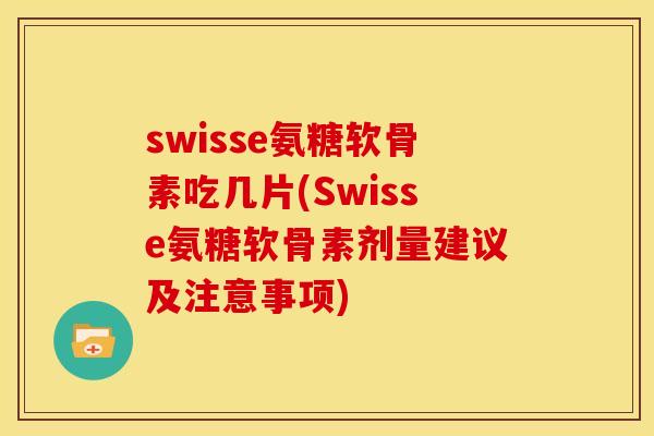 swisse氨糖软骨素吃几片(Swisse氨糖软骨素剂量建议及注意事项)-第1张图片-关节骑士