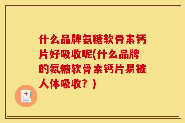 什么品牌氨糖软骨素钙片好吸收呢(什么品牌的氨糖软骨素钙片易被人体吸收？)-第1张图片-关节骑士