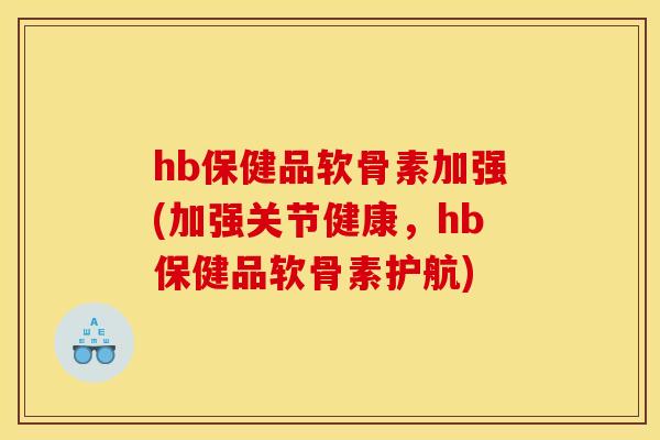 hb保健品软骨素加强(加强关节健康,hb保健品软骨素护航)-第1张图片-关节骑士 hb保健品软骨素加强(加强关节健康,hb保健品软骨素护航)-第1张图片-关节骑士