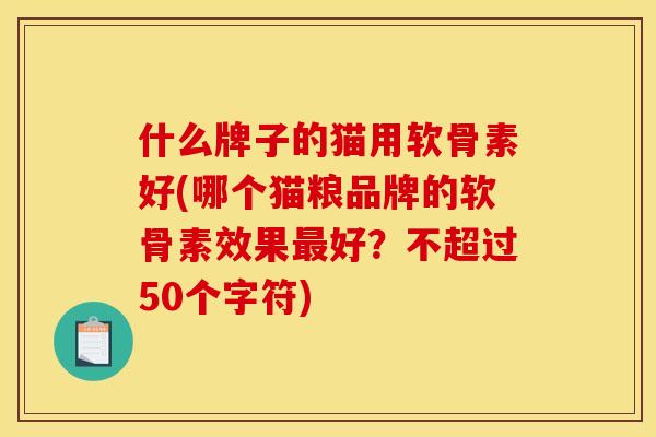 什么牌子的猫用软骨素好(哪个猫粮品牌的软骨素效果最好？不超过50个字符)