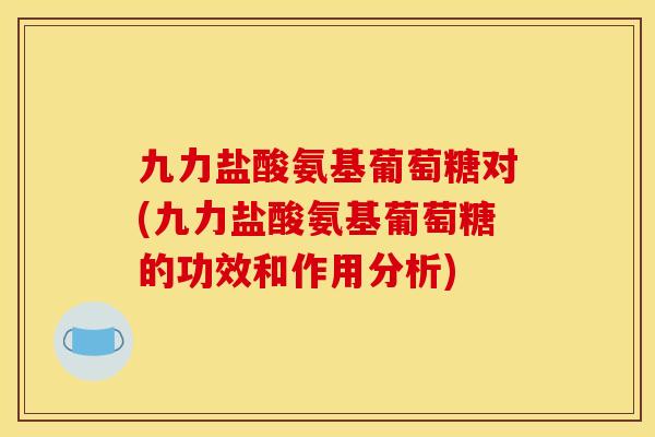 九力盐酸氨基葡萄糖对(九力盐酸氨基葡萄糖的功效和作用分析)-第1张图片-关节骑士