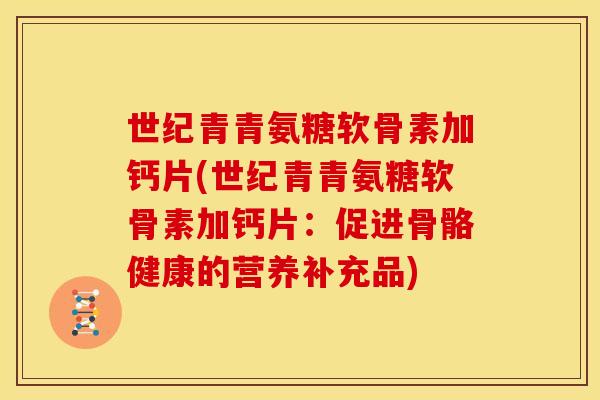 世纪青青氨糖软骨素加钙片(世纪青青氨糖软骨素加钙片：促进骨骼健康的营养补充品)