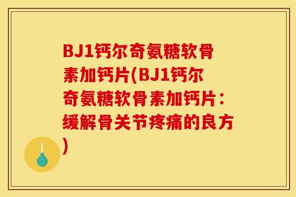 BJ1钙尔奇氨糖软骨素加钙片(BJ1钙尔奇氨糖软骨素加钙片：缓解骨关节疼痛的良方)