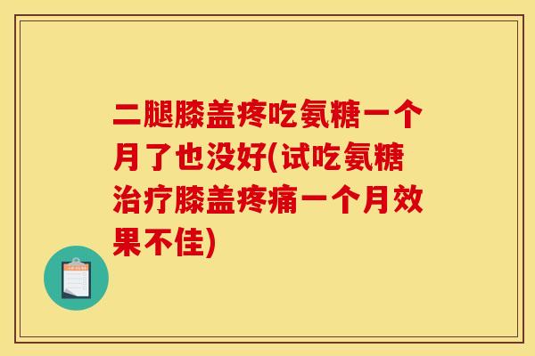 二腿膝盖疼吃氨糖一个月了也没好(试吃氨糖治疗膝盖疼痛一个月效果不佳)-第1张图片-关节骑士 二腿膝盖疼吃氨糖一个月了也没好(试吃氨糖治疗膝盖疼痛一个月效果不佳)-第1张图片-关节骑士