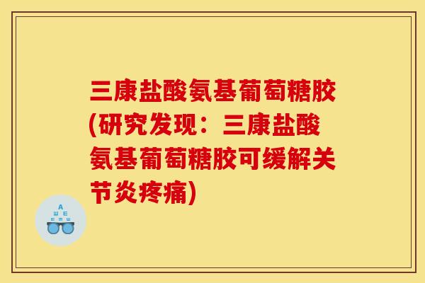 三康盐酸氨基葡萄糖胶(研究发现：三康盐酸氨基葡萄糖胶可缓解关节炎疼痛)-第1张图片-关节骑士