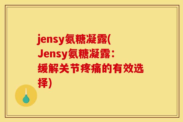 jensy氨糖凝露(Jensy氨糖凝露：缓解关节疼痛的有效选择)
