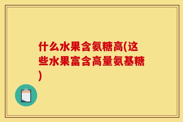 什么水果含氨糖高(这些水果富含高量氨基糖)
