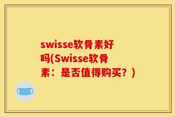 swisse软骨素好吗(Swisse软骨素：是否值得购买？)