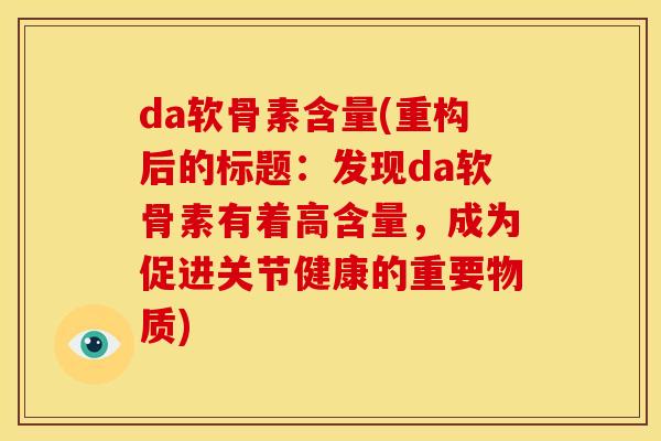 da软骨素含量(重构后的标题：发现da软骨素有着高含量，成为促进关节健康的重要物质)