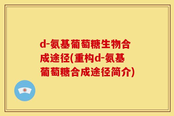 d-氨基葡萄糖生物合成途径(重构d-氨基葡萄糖合成途径简介)