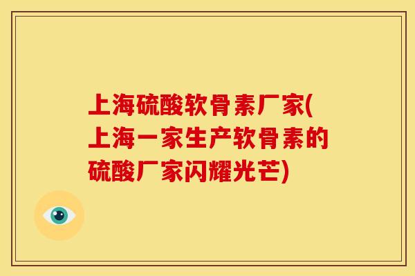 上海硫酸软骨素厂家(上海一家生产软骨素的硫酸厂家闪耀光芒)