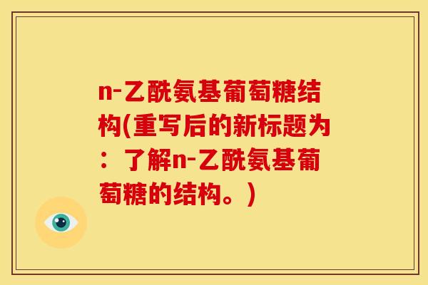 n-乙酰氨基葡萄糖结构(重写后的新标题为：了解n-乙酰氨基葡萄糖的结构。)