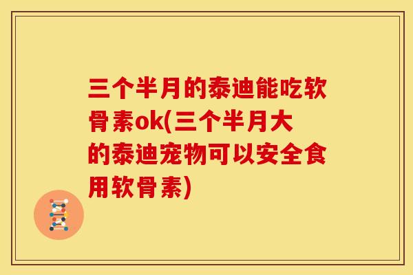 三个半月的泰迪能吃软骨素ok(三个半月大的泰迪宠物可以安全食用软骨素)-第1张图片-关节骑士