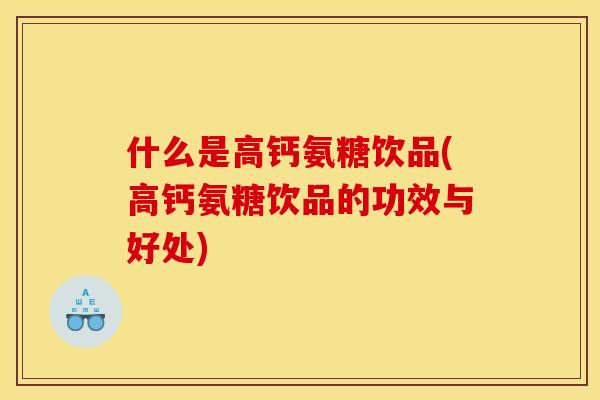什么是高钙氨糖饮品(高钙氨糖饮品的功效与好处)