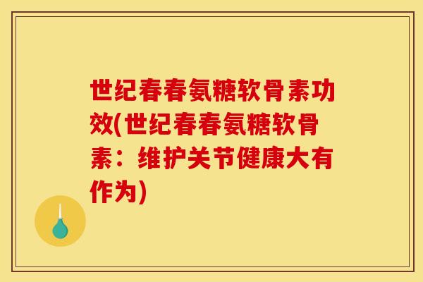 世纪春春氨糖软骨素功效(世纪春春氨糖软骨素：维护关节健康大有作为)