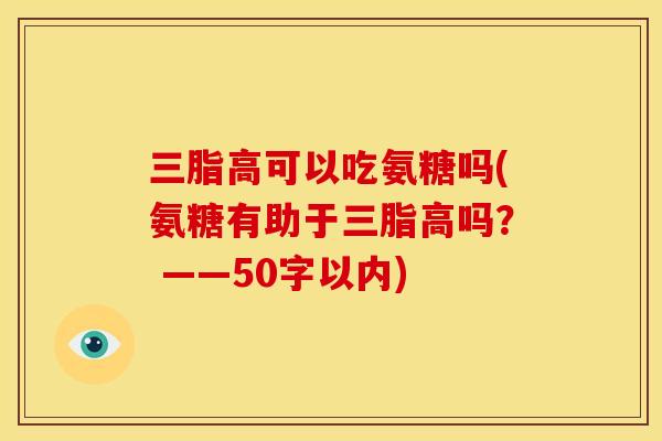 三脂高可以吃氨糖吗(氨糖有助于三脂高吗？ ——50字以内)-第1张图片-关节骑士
