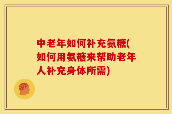 中老年如何补充氨糖(如何用氨糖来帮助老年人补充身体所需)-第1张图片-关节骑士 中老年如何补充氨糖(如何用氨糖来帮助老年人补充身体所需)-第1张图片-关节骑士