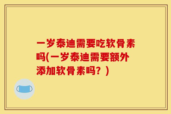 一岁泰迪需要吃软骨素吗(一岁泰迪需要额外添加软骨素吗？)