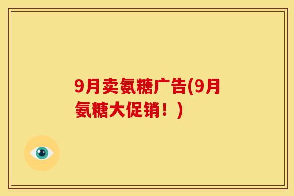 9月卖氨糖广告(9月氨糖大促销！)