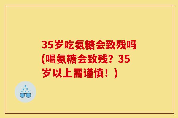 35岁吃氨糖会致残吗(喝氨糖会致残？35岁以上需谨慎！)