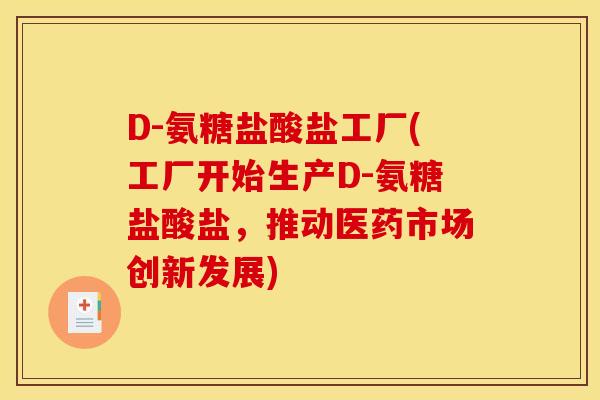 D-氨糖盐酸盐工厂(工厂开始生产D-氨糖盐酸盐，推动医药市场创新发展)