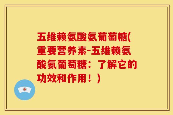 五维赖氨酸氨葡萄糖(重要营养素-五维赖氨酸氨葡萄糖：了解它的功效和作用！)