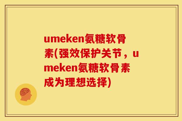 umeken氨糖软骨素(强效保护关节，umeken氨糖软骨素成为理想选择)