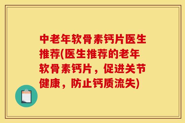 中老年软骨素钙片医生推荐(医生推荐的老年软骨素钙片，促进关节健康，防止钙质流失)